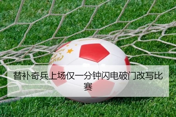 替补奇兵上场仅一分钟闪电破门改写比赛