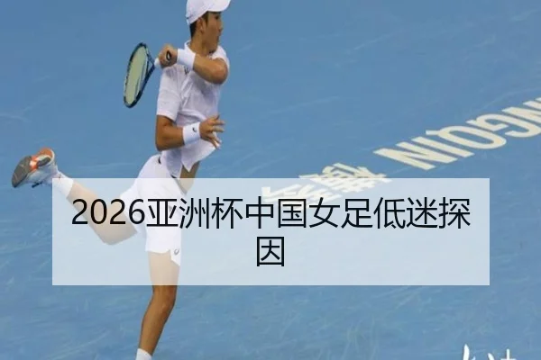 2026亚洲杯中国女足低迷探因