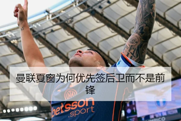 曼联夏窗为何优先签后卫而不是前锋